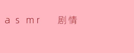### 沉浸在ASMR剧情的奇妙世界